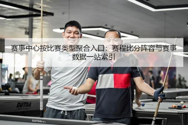 赛事中心按比赛类型聚合入口：赛程比分阵容与赛事数据一站索引
